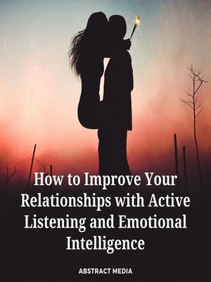 cover image of How to Improve Your Relationships with Active Listening and Emotional Intelligence